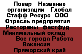 Повар › Название организации ­ Глобал Стафф Ресурс, ООО › Отрасль предприятия ­ Рестораны, фастфуд › Минимальный оклад ­ 30 000 - Все города Работа » Вакансии   . Приморский край,Владивосток г.